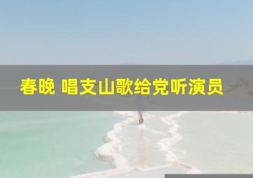 春晚 唱支山歌给党听演员